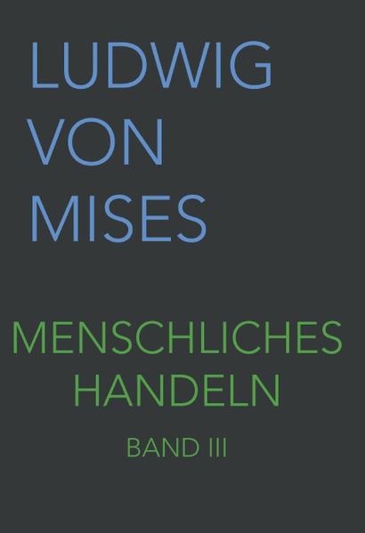 Menschliches Handeln III: Eine Grundlegung ökonomischer Theorie (Band III, Band 3)