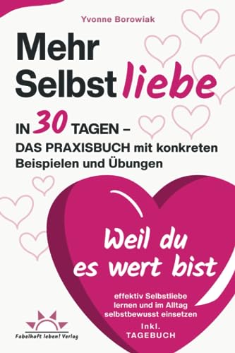 Mehr Selbstliebe in 30 Tagen – das Praxisbuch. Mit konkreten Beispielen und Übungen effektiv Selbstliebe lernen und im Alltag selbstbewusst einsetzen – Weil du es wert bist! Inkl. Tagebuch