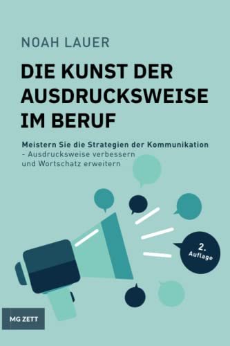 Die Kunst der Ausdrucksweise im Beruf: Meistern Sie die Strategien der Kommunikation - Ausdrucksweise verbessern und Wortschatz erweitern. (Erfolg im Beruf, Band 1)