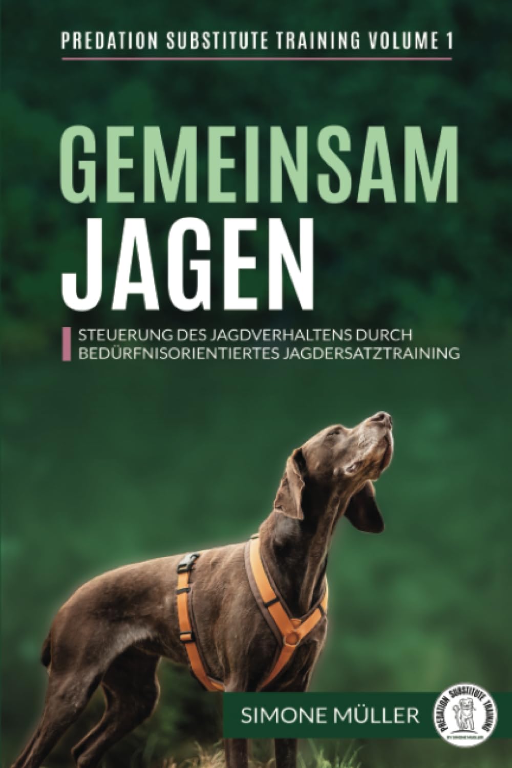 Gemeinsam Jagen: Steuerung des Jagdverhaltens durch bedürfnisorientiertes Jagdersatztraining (Predation Substitute Training - deutsch, Band 1)