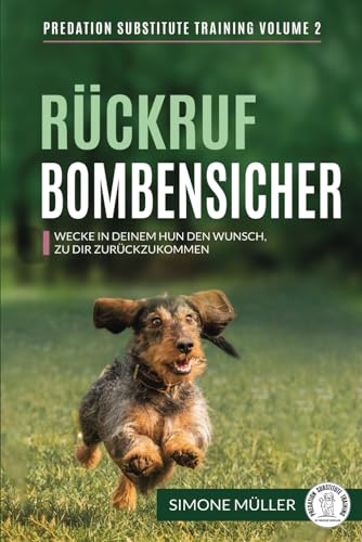 Rückruf Bombensicher: Wecke in deinem Hund den Wunsch zu dir zurückzukommen (Predation Substitute Training - deutsch, Band 2)