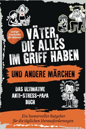 Väter, die alles im Griff haben … und andere Märchen: Das ultimative Anti-Stress-Papa-Buch: Ein humorvoller Ratgeber für die täglichen Herausforderungen I Lustige Geschenke für Männer