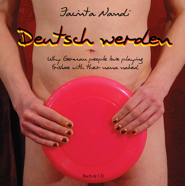 Deutsch werden: Why German people love playing frisbee with their nana naked (Edition MundWerk)