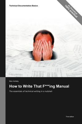 How to Write That F***ing Manual: The Essentials of Technical Writing in a Nutshell