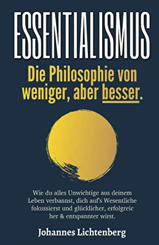 ESSENTIALISMUS - Die Philosophie von weniger, aber besser: Wie du alles Unwichtige aus deinem Leben verbannst, dich auf’s Wesentliche fokussierst und glücklicher, erfolgreicher & entspannter wirst.
