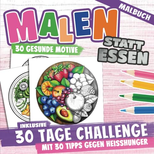 Malen statt Essen - Das Malbuch mit 30 Tage Challenge und 30 Tipps gegen Heißhunger: Raus aus der Küche, ran an die Stifte! - Heißhunger endlich stoppen und emotionales Essen dauerhaft überwinden