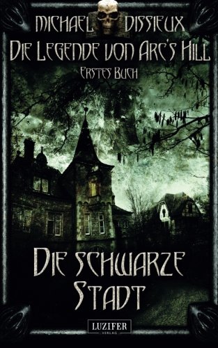 Die schwarze Stadt: Mystery, Horror, Spannung, Fantasy (Die Legende von Arc's Hill, Band 1)