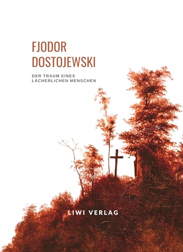 Fjodor Dostojewski: Der Traum eines lächerlichen Menschen. Vollständige Neuausgabe: Eine phantastische Erzählung