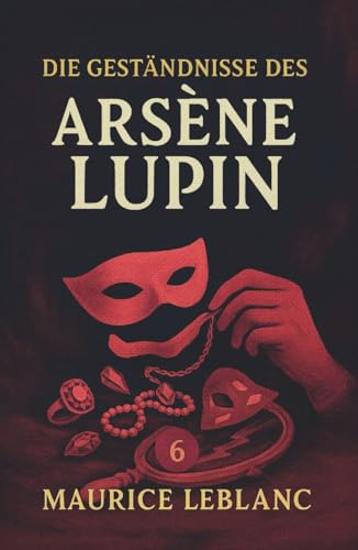 Die Geständnisse des Arsène Lupin. Gaunergeschichten. Maurice Leblanc: Band 6 der Lupin-Reihe. Neuübersetzung (Arsène Lupin, Meisterdieb und Gentleman-Gauner, Band 6)