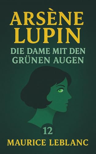 Arsène Lupin – Die Dame mit den grünen Augen. Detektivroman. Maurice Leblanc: Band 12 der Lupin-Reihe. Neuübersetzung (Arsène Lupin, Meisterdieb und Gentleman-Gauner, Band 12)