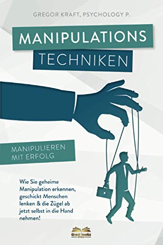 Manipulationstechniken - Manipulieren mit Erfolg!: Wie Sie geheime Manipulation erkennen, geschickt Menschen lenken & die Zügel ab jetzt selbst in die Hand nehmen. Inkl. NLP & Rhetorik für Anfänger.