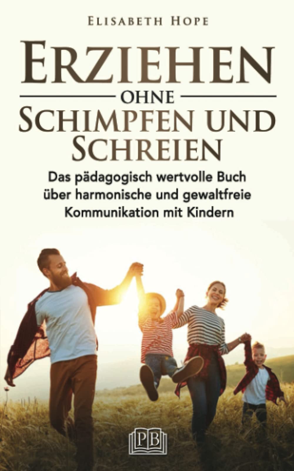 Erziehen ohne Schimpfen und Schreien: Das pädagogisch wertvolle Buch über harmonische und gewaltfreie Kommunikation mit Kindern