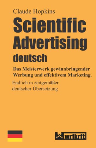 Scientific Advertising deutsch: Das Meisterwerk gewinnbringender Werbung und effektivem Marketing. Endlich in zeitgemäßer deutscher Übersetzung