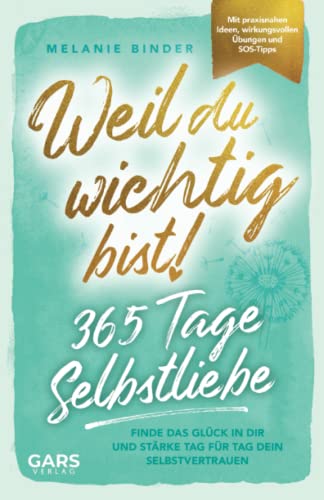 Weil du wichtig bist! 365 Tage Selbstliebe: Finde das Glück in dir und stärke Tag für Tag dein Selbstvertrauen – mit praxisnahen Ideen, wirkungsvollen Übungen und SOS-Tipps