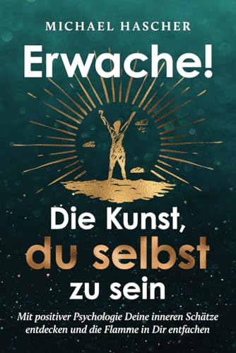 Erwache! Die Kunst, du selbst zu sein: Mit positiver Psychologie Deine inneren Schätze entdecken und die Flamme in Dir entfachen
