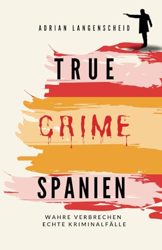 True Crime Spanien: Wahre Verbrechen – Echte Kriminalfälle (True Crime International, Band 17)