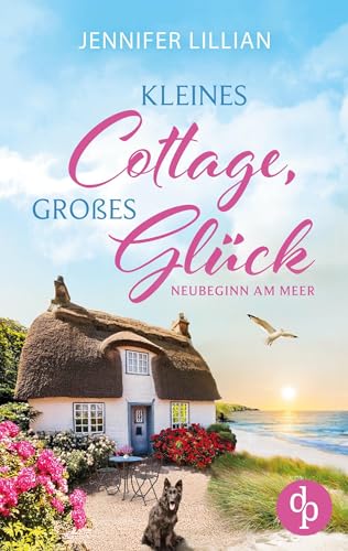 Kleines Cottage, großes Glück - Neubeginn am Meer: Eine Wholesome Romance über Neubeginn, Freundschaft und die große Liebe