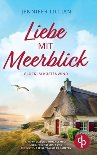 Liebe mit Meerblick | Eine Wholesome Romance über Liebe, Freundschaft und den Mut für seine Träume zu kämpfen: Glück im Küstenwind