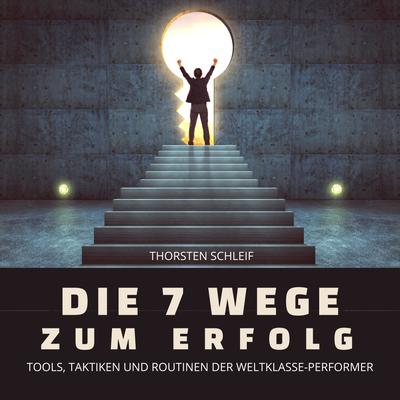 Die 7 Wege zum Erfolg: Tools, Taktiken und Routinen der Weltklasse-Performer