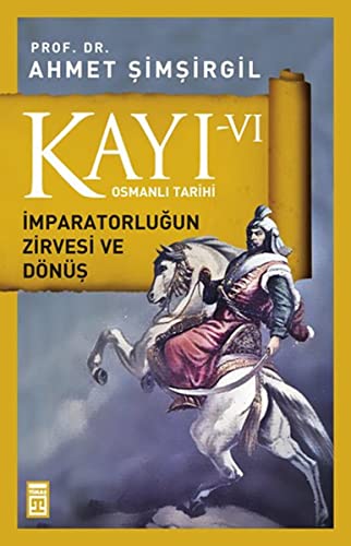 Kayi VI - Imparatorlugun Zirvesi ve Dönüs 6. Kitap: Osmanli Tarihi: Osmanlı Tarihi