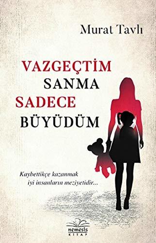 Vazgectim Sanma Sadece Büyüdü: Kaybettikce kazanmak iyi insanlarin meziyetidir...
