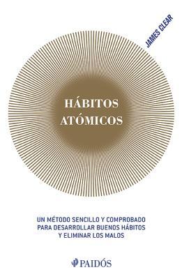 Habitos Atómicos: Un método sencillo y comprobado para desarrollar buenos hábitos y eliminar los malos/ An Easy & Proven Way to Build Good Habits & Break Bad Ones