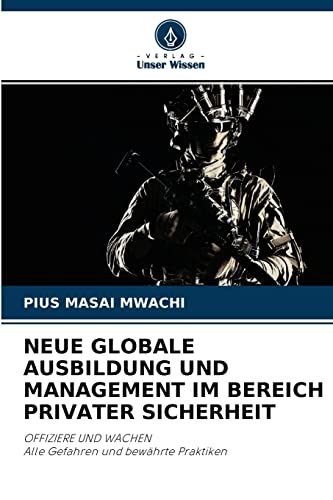 NEUE GLOBALE AUSBILDUNG UND MANAGEMENT IM BEREICH PRIVATER SICHERHEIT: OFFIZIERE UND WACHENAlle Gefahren und bewährte Praktiken