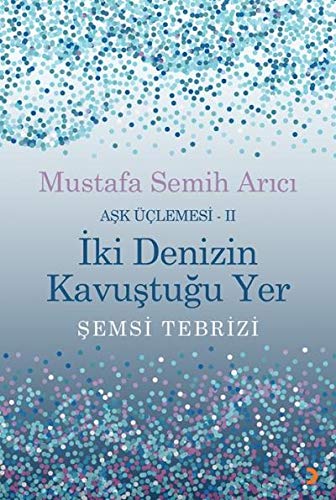 İki Denizin Kavuştuğu Yer Şemsi Tebrizi - Aşk Üçlemesi 2