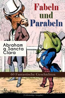 Fabeln und Parabeln: 60 Fantastische Geschichten: 60 Fantastische Geschichten: Der Glücks- und Unglücksbaum, Edelmann und Nußkern, Des Teufels ... und Maus, Satyr und Wandrer, Wolf und Lamm...