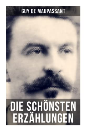 Die schönsten Erzählungen von Guy de Maupassant: Die Morithat + Rosa + Der Vater + Das Geständnis + Der Schmuck + Das Glück + Das Loch…