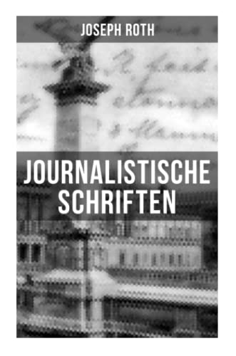 Journalistische Schriften von Joseph Roth: Die Weltberühmte berichte (1919-1939)