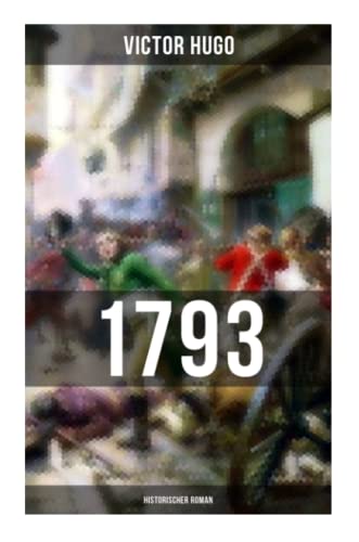 1793: Historischer Roman: Vollständige deutsche Ausgabe: ein Roman des Autors von: Les Misérables / Die Elenden, Der Glöckner von Notre Dame, Maria Tudor, Der lachende Mann und mehr