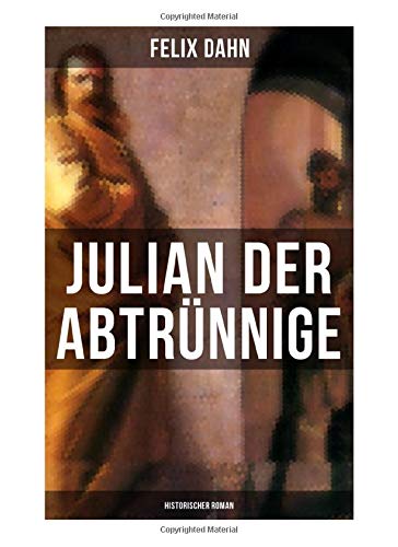 Julian der Abtrünnige: Historischer Roman: Die Jugend, Der Cäsar und Der Imperator