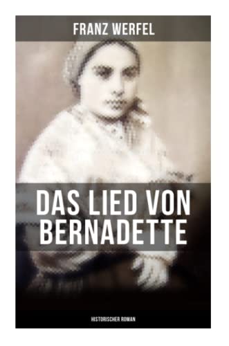 Das Lied von Bernadette (Historischer Roman): Das Wunder der Bernadette Soubirous von Lourdes - Bekannteste Heiligengeschichte des 20. Jahrhunderts
