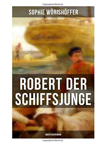 Robert der Schiffsjunge (Abenteuerroman): Robert des Schiffsjungen Fahrten und Abenteuer auf der deutschen Handels- und Kriegsflotte