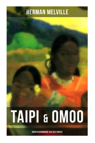 Taipi & Omoo: Abenteuerromane aus der Südsee: Ein Blick auf Polynesisches Leben