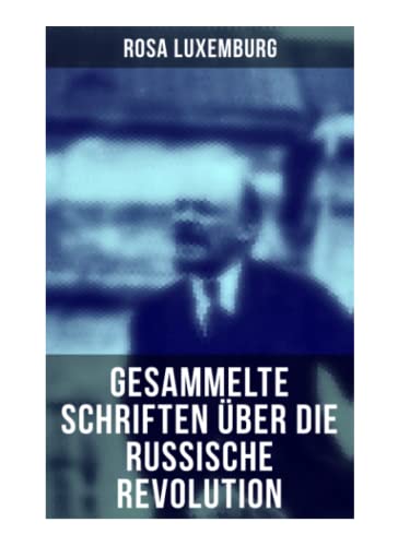 Rosa Luxemburg: Gesammelte Schriften über die russische Revolution: Terrorismus in Rußland + Organisationsfragen der russischen Sozialdemokratie + + Massenstreik, Partei und Gewerkschaften + Terror…