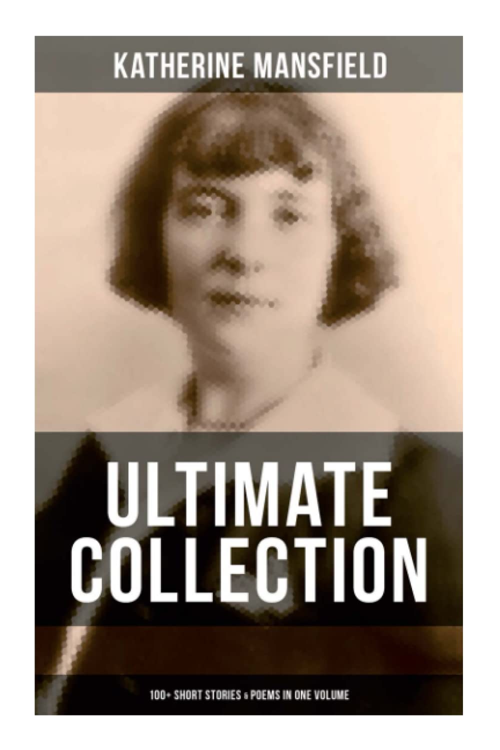 Katherine Mansfield Ultimate Collection: 100+ Short Stories & Poems in One Volume: Prelude, Bliss, At the Bay, The Garden Party, A Birthday, Poems at the Villa Pauline