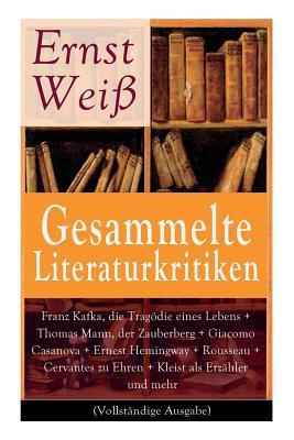 Gesammelte Literaturkritiken: Franz Kafka, die Tragödie eines Lebens + Thomas Mann, der Zauberberg + Giacomo Casanova + Ernest Hemingway + Rousseau + ... das Fest und der Teufel im Leib + Ge