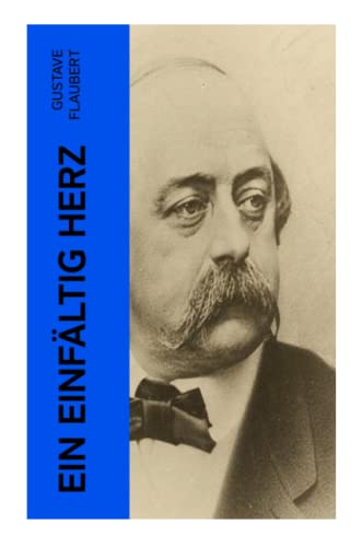 Ein einfältig Herz: Eine Novelle des Autors von Madame (Frau) Bovary, Salambo und Die Erziehung des Herzens: oder auch Die Schule der Empfindsamkeit