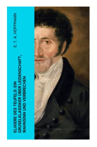 Elixiere des Teufels: Ein Gruselklassiker über Leidenschaft, Wahnsinn und Verbrechen: Der berühmteste und erfolgreichste Horror der deutschen Literatur
