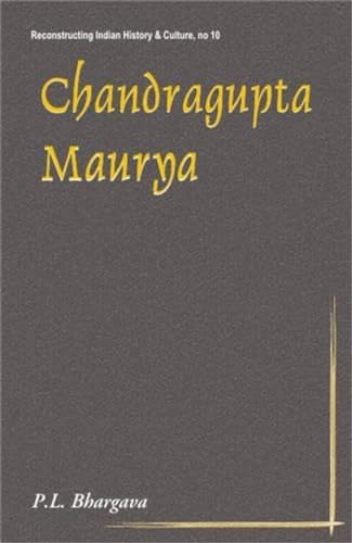 Chandragupta Maurya: 317BC-293BC - First Historical Emperor of India (Reconstructing Indian History and Culture, No. 10)
