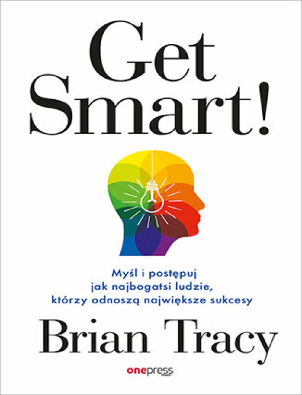 Get Smart!: Myśl i postępuj jak najbogatsi ludzie, którzy odnoszą największe sukcesy