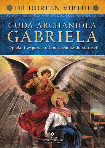 Cuda Archaniola Gabriela: Opieka i wsparcie od poczęcia aż do starości
