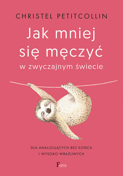 Jak mniej się męczyć w zwyczajnym świecie: Dla analizujących bez końca i wysoko wrażliwych
