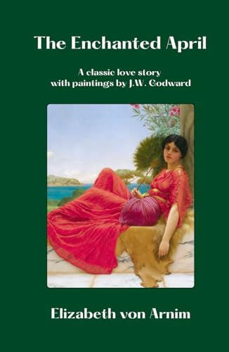 The Enchanted April. A classic love story by Elizabeth von Arnim with paintings by J.W. Godward. Illustrated and annotated edition. Art & Classic Stories collection.