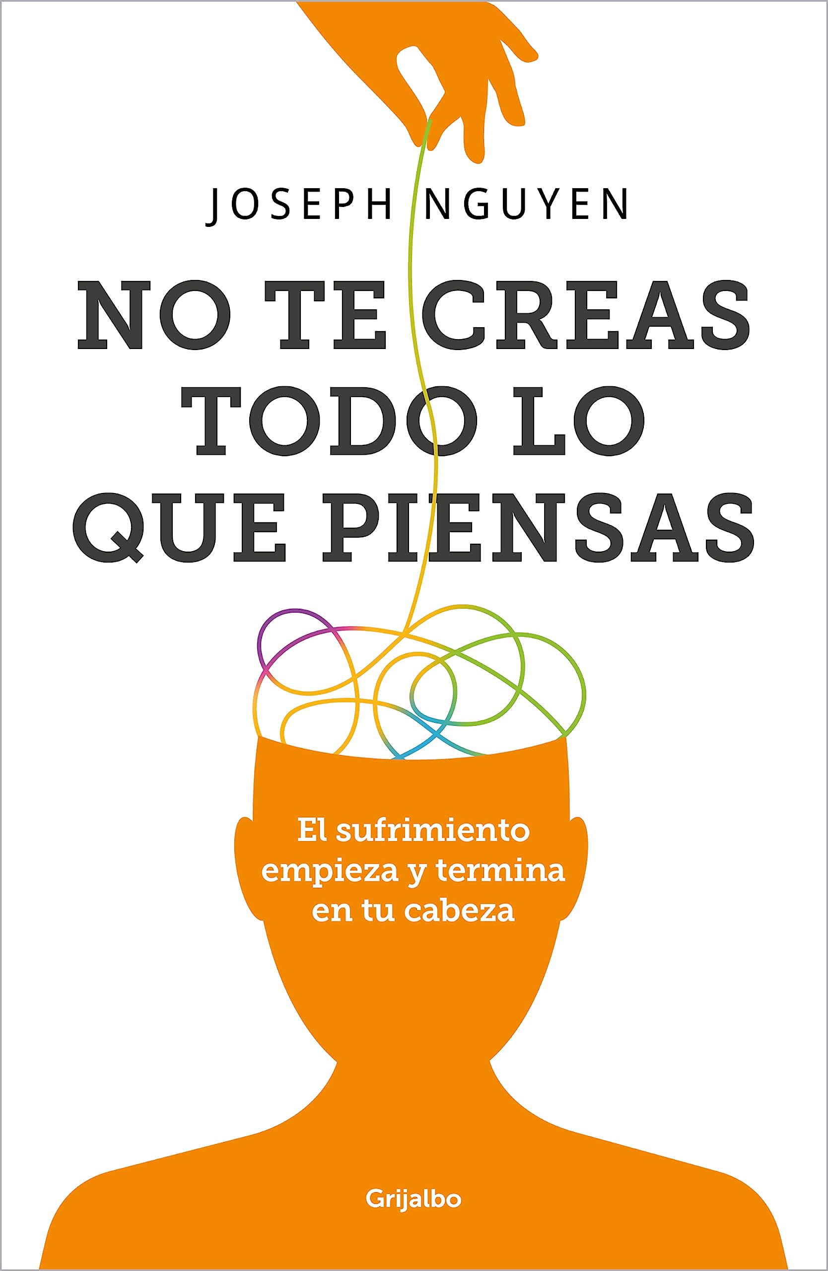 No te creas todo lo que piensas: El sufrimiento empieza y termina en tu cabeza (Psicología)