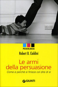 Le armi della persuasione. Come e perché si finisce col dire di sì (Psychologica)