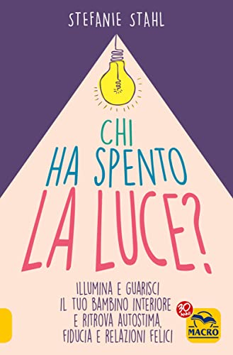 Chi ha spento la luce? Illumina e guarisci il tuo bambino interiore e ritrova autostima, fiducia e relazioni felici (Essere Felici)