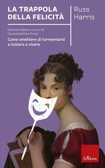 La trappola della felicità. Come smettere di tormentarsi e iniziare a vivere (Capire con il cuore)
